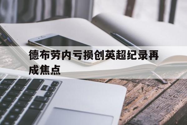 德布劳内亏损创英超纪录再成焦点(德布劳内对欧冠最后的记忆)|jdb电子游戏平台